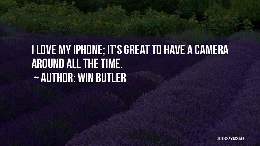 Win Butler Quotes: I Love My Iphone; It's Great To Have A Camera Around All The Time.