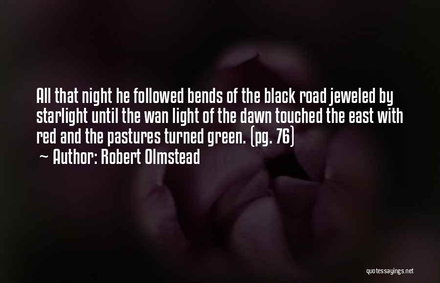 Robert Olmstead Quotes: All That Night He Followed Bends Of The Black Road Jeweled By Starlight Until The Wan Light Of The Dawn