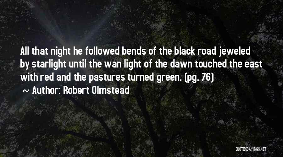 Robert Olmstead Quotes: All That Night He Followed Bends Of The Black Road Jeweled By Starlight Until The Wan Light Of The Dawn