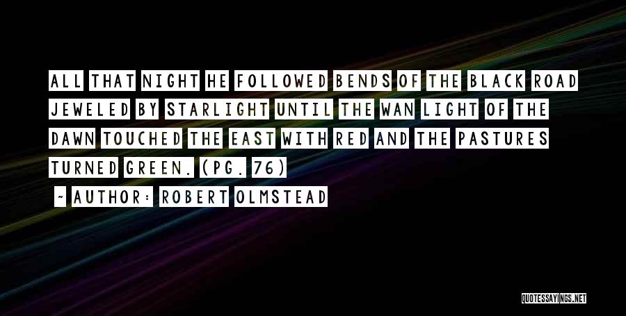 Robert Olmstead Quotes: All That Night He Followed Bends Of The Black Road Jeweled By Starlight Until The Wan Light Of The Dawn