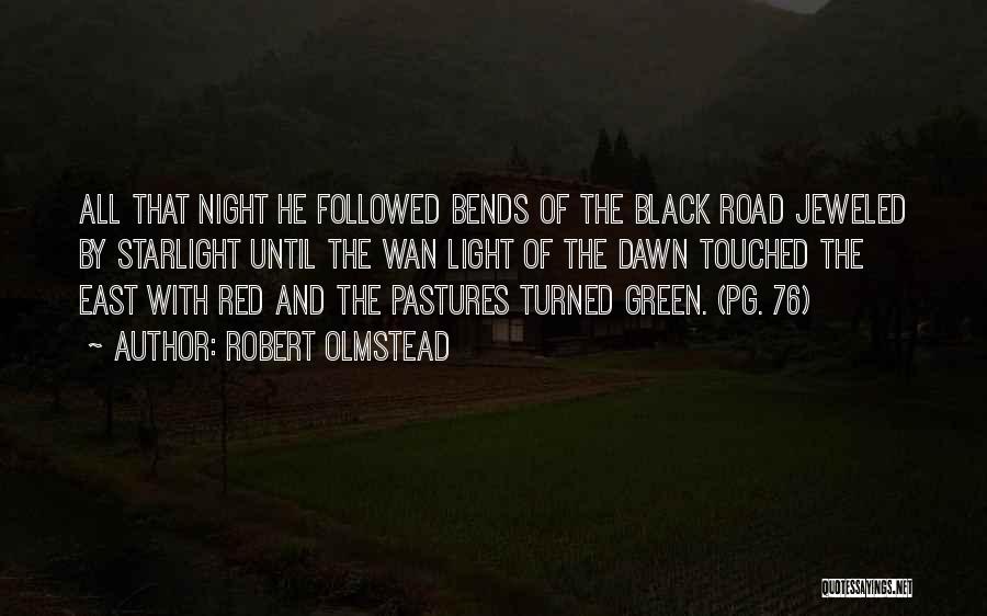 Robert Olmstead Quotes: All That Night He Followed Bends Of The Black Road Jeweled By Starlight Until The Wan Light Of The Dawn