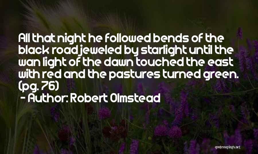 Robert Olmstead Quotes: All That Night He Followed Bends Of The Black Road Jeweled By Starlight Until The Wan Light Of The Dawn