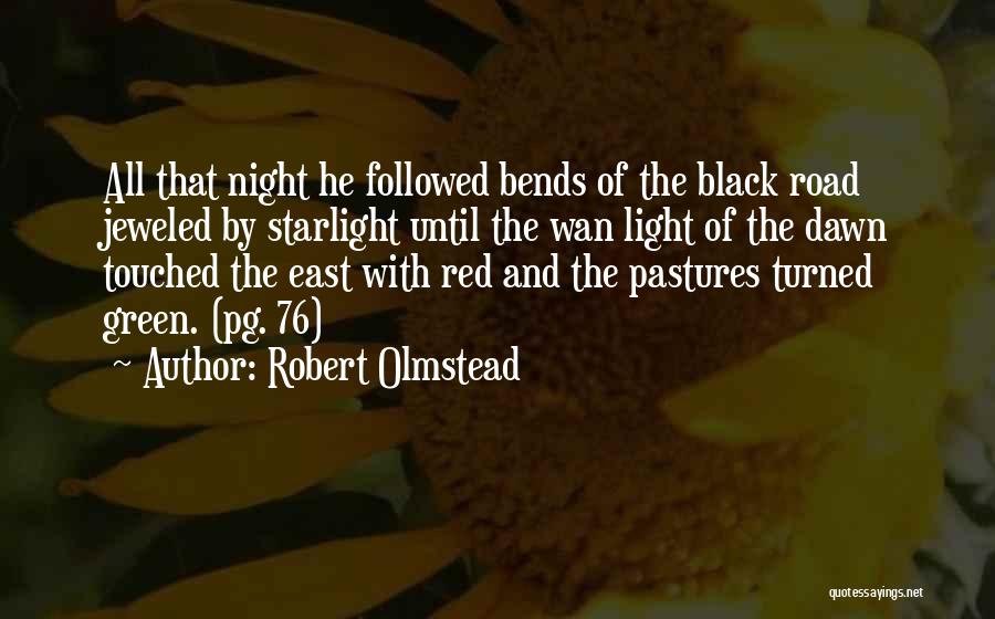 Robert Olmstead Quotes: All That Night He Followed Bends Of The Black Road Jeweled By Starlight Until The Wan Light Of The Dawn