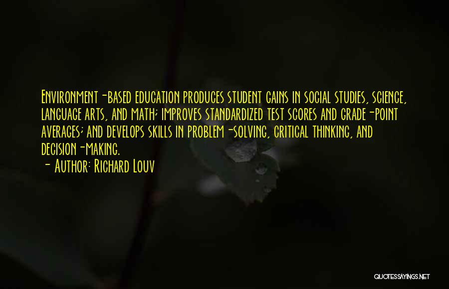 Richard Louv Quotes: Environment-based Education Produces Student Gains In Social Studies, Science, Language Arts, And Math; Improves Standardized Test Scores And Grade-point Averages;