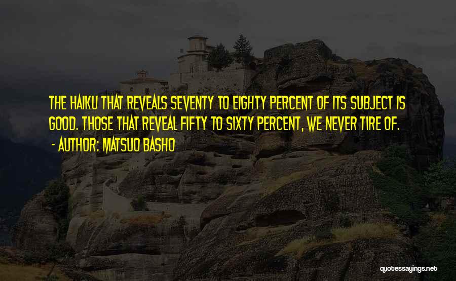 Matsuo Basho Quotes: The Haiku That Reveals Seventy To Eighty Percent Of Its Subject Is Good. Those That Reveal Fifty To Sixty Percent,