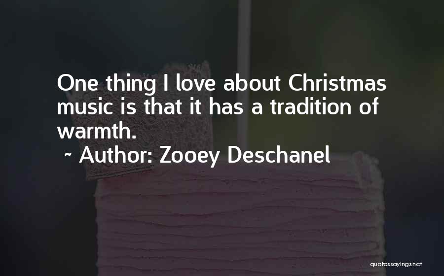 Zooey Deschanel Quotes: One Thing I Love About Christmas Music Is That It Has A Tradition Of Warmth.