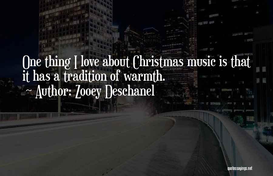 Zooey Deschanel Quotes: One Thing I Love About Christmas Music Is That It Has A Tradition Of Warmth.