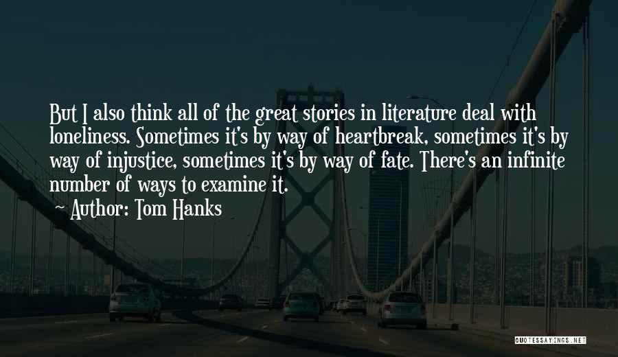 Tom Hanks Quotes: But I Also Think All Of The Great Stories In Literature Deal With Loneliness. Sometimes It's By Way Of Heartbreak,