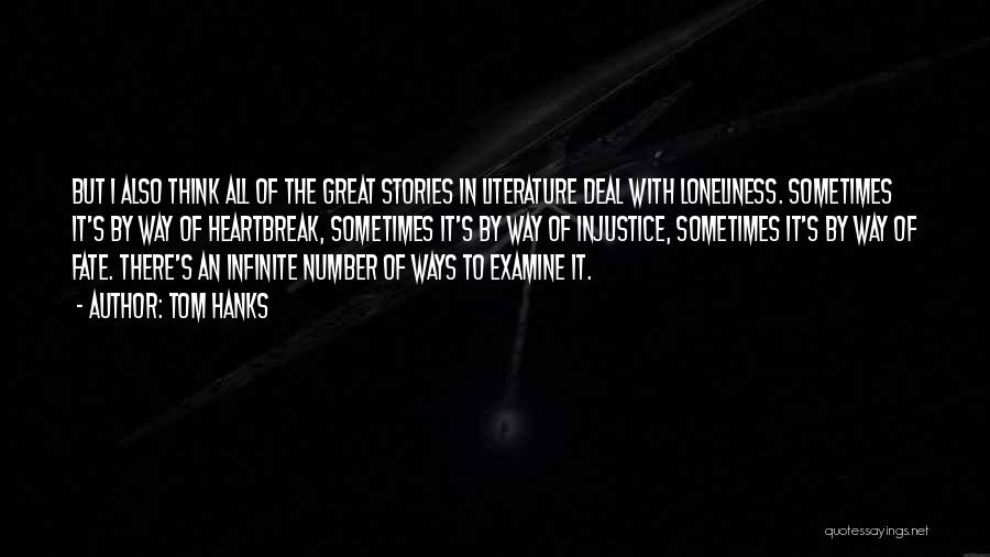 Tom Hanks Quotes: But I Also Think All Of The Great Stories In Literature Deal With Loneliness. Sometimes It's By Way Of Heartbreak,