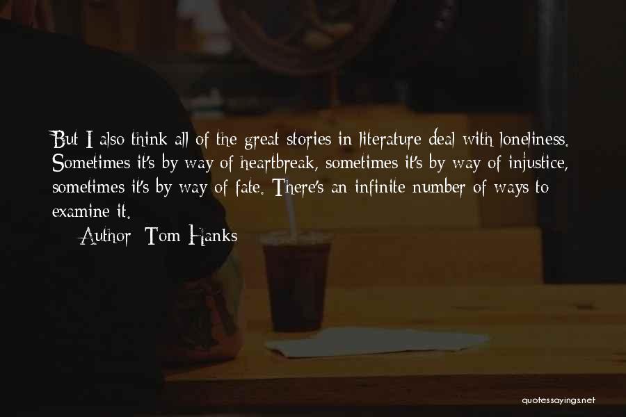 Tom Hanks Quotes: But I Also Think All Of The Great Stories In Literature Deal With Loneliness. Sometimes It's By Way Of Heartbreak,