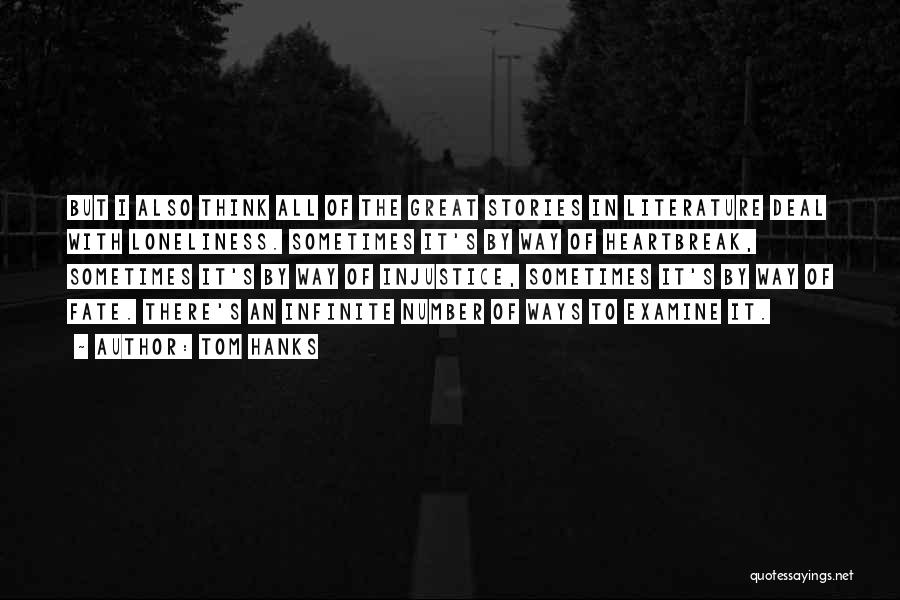 Tom Hanks Quotes: But I Also Think All Of The Great Stories In Literature Deal With Loneliness. Sometimes It's By Way Of Heartbreak,