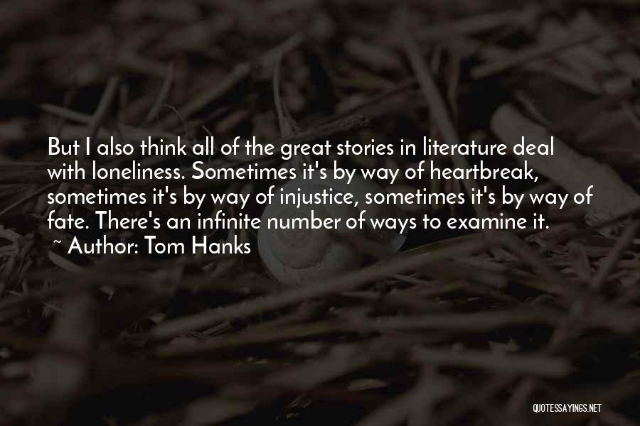 Tom Hanks Quotes: But I Also Think All Of The Great Stories In Literature Deal With Loneliness. Sometimes It's By Way Of Heartbreak,