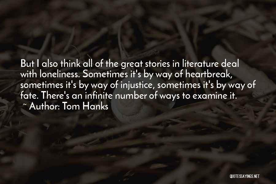 Tom Hanks Quotes: But I Also Think All Of The Great Stories In Literature Deal With Loneliness. Sometimes It's By Way Of Heartbreak,