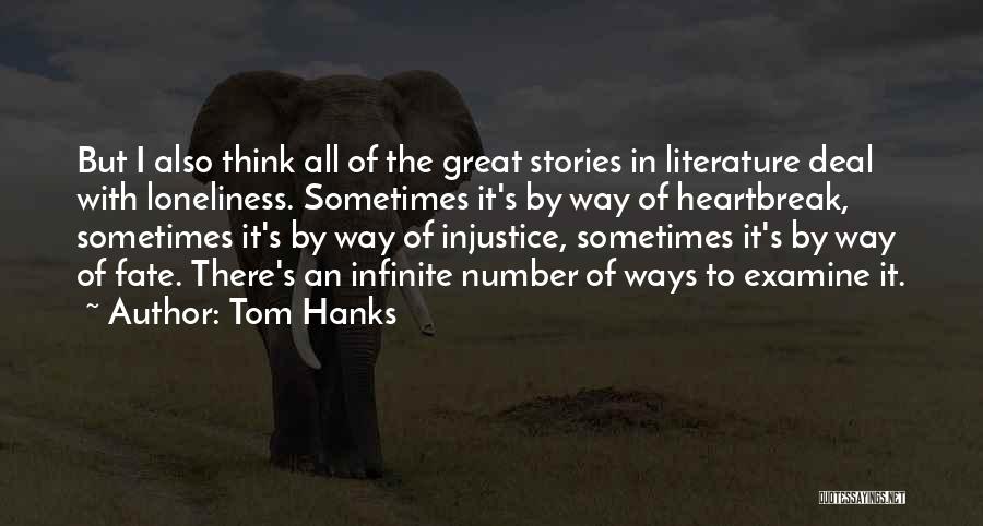 Tom Hanks Quotes: But I Also Think All Of The Great Stories In Literature Deal With Loneliness. Sometimes It's By Way Of Heartbreak,