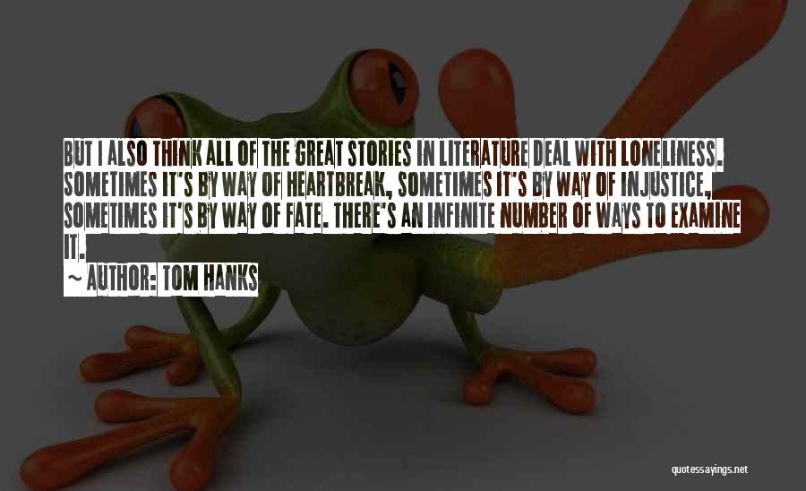 Tom Hanks Quotes: But I Also Think All Of The Great Stories In Literature Deal With Loneliness. Sometimes It's By Way Of Heartbreak,