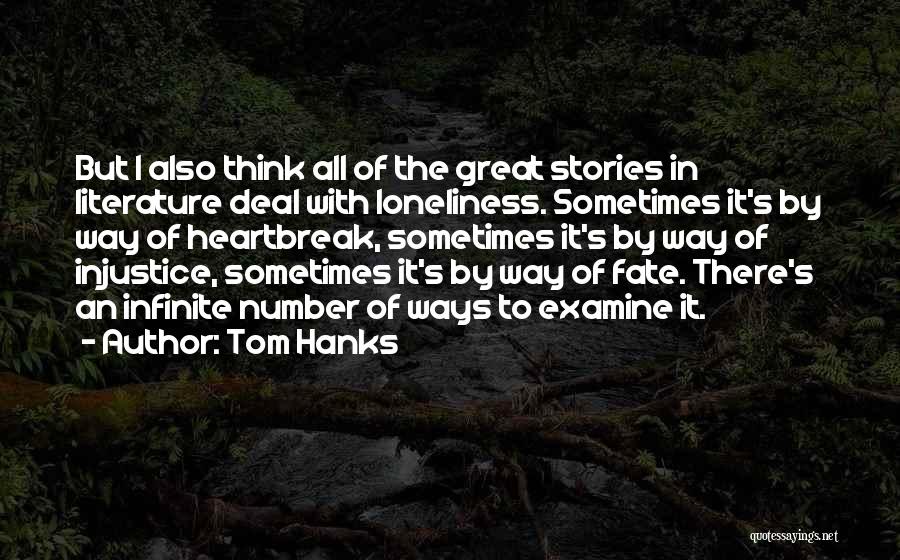 Tom Hanks Quotes: But I Also Think All Of The Great Stories In Literature Deal With Loneliness. Sometimes It's By Way Of Heartbreak,