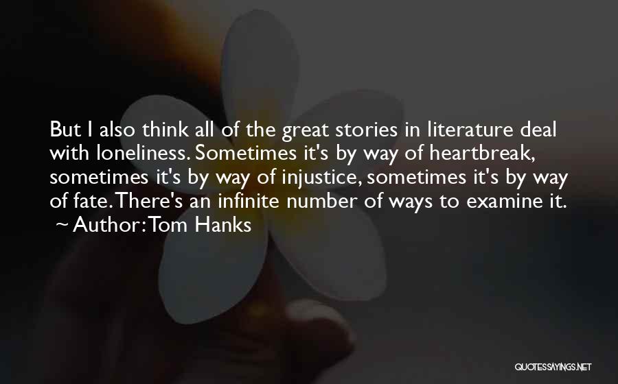 Tom Hanks Quotes: But I Also Think All Of The Great Stories In Literature Deal With Loneliness. Sometimes It's By Way Of Heartbreak,