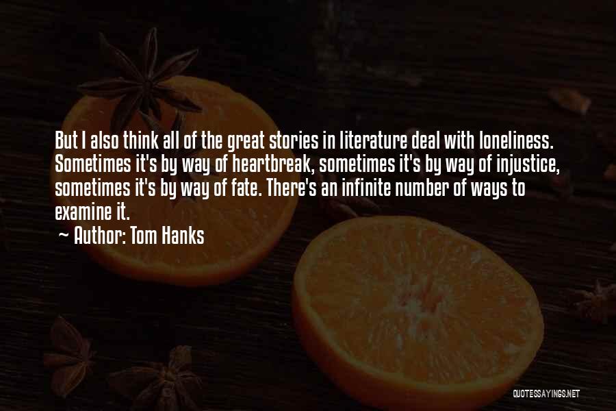 Tom Hanks Quotes: But I Also Think All Of The Great Stories In Literature Deal With Loneliness. Sometimes It's By Way Of Heartbreak,