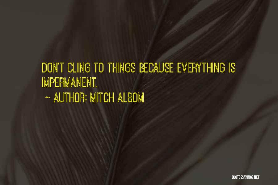 Mitch Albom Quotes: Don't Cling To Things Because Everything Is Impermanent.