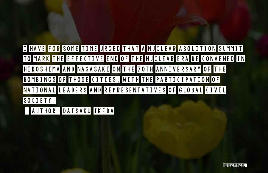 Daisaku Ikeda Quotes: I Have For Some Time Urged That A Nuclear Abolition Summit To Mark The Effective End Of The Nuclear Era