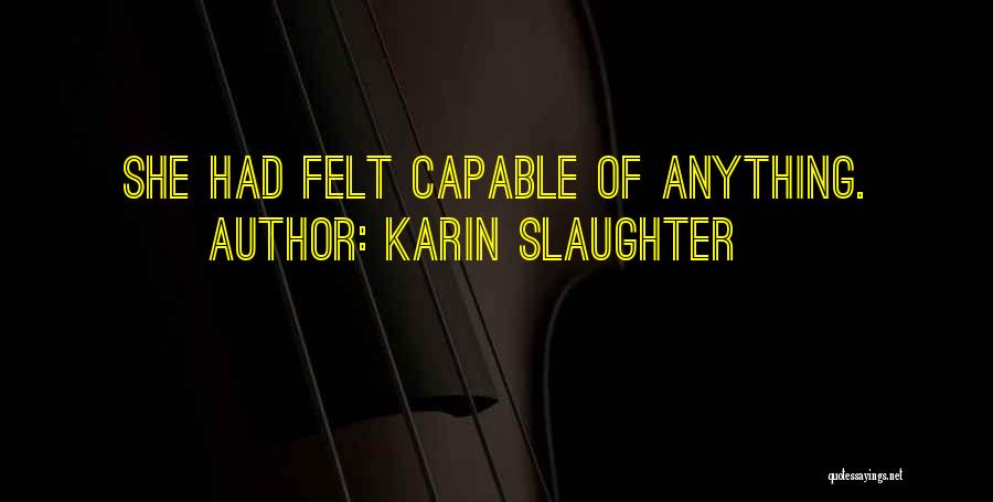 Karin Slaughter Quotes: She Had Felt Capable Of Anything.