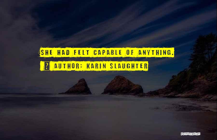 Karin Slaughter Quotes: She Had Felt Capable Of Anything.