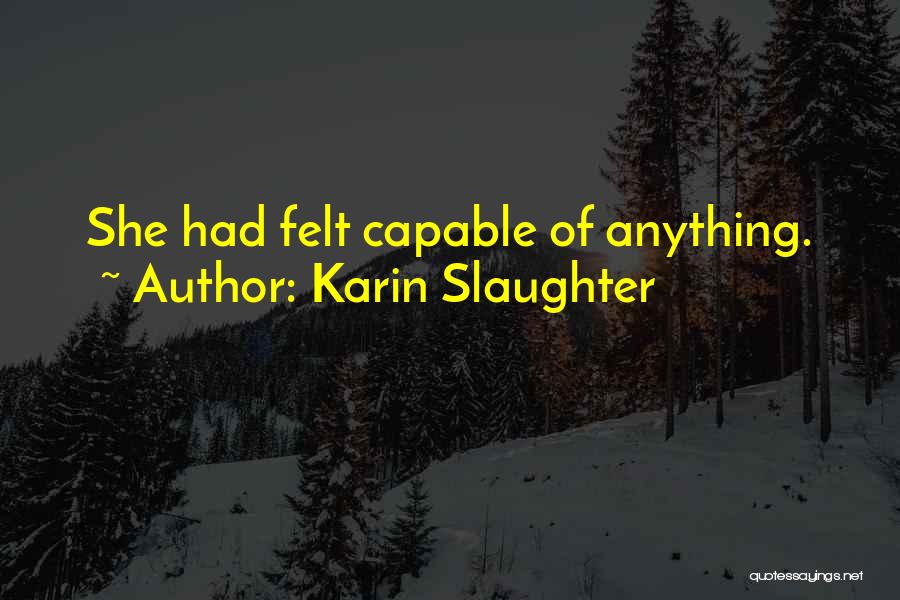 Karin Slaughter Quotes: She Had Felt Capable Of Anything.