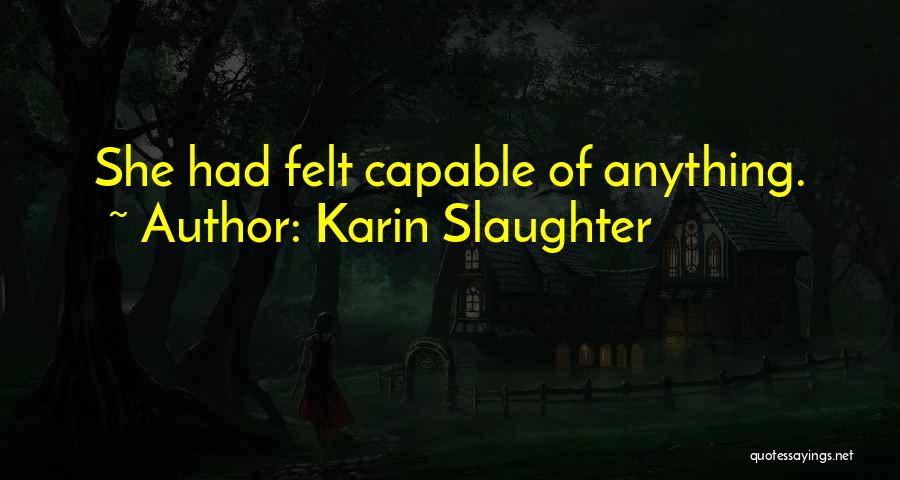 Karin Slaughter Quotes: She Had Felt Capable Of Anything.