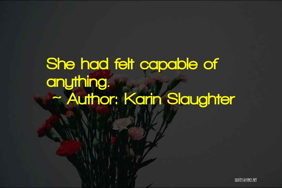 Karin Slaughter Quotes: She Had Felt Capable Of Anything.
