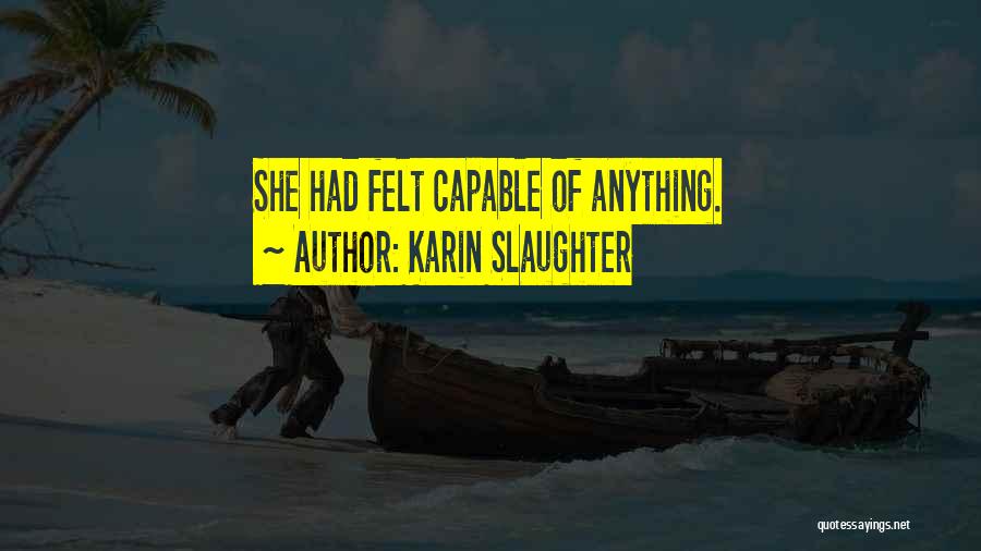 Karin Slaughter Quotes: She Had Felt Capable Of Anything.