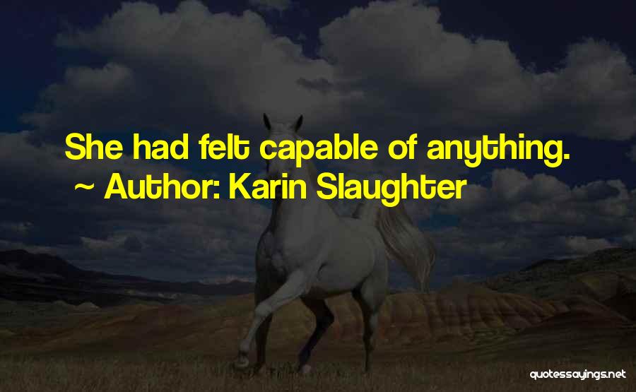 Karin Slaughter Quotes: She Had Felt Capable Of Anything.