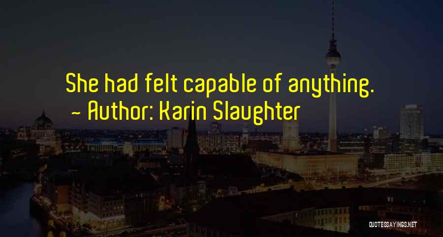 Karin Slaughter Quotes: She Had Felt Capable Of Anything.