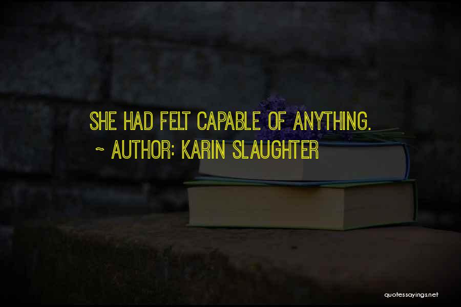Karin Slaughter Quotes: She Had Felt Capable Of Anything.