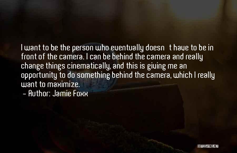 Jamie Foxx Quotes: I Want To Be The Person Who Eventually Doesn't Have To Be In Front Of The Camera. I Can Be