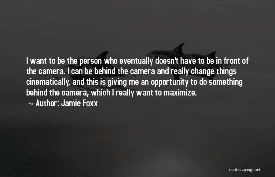 Jamie Foxx Quotes: I Want To Be The Person Who Eventually Doesn't Have To Be In Front Of The Camera. I Can Be