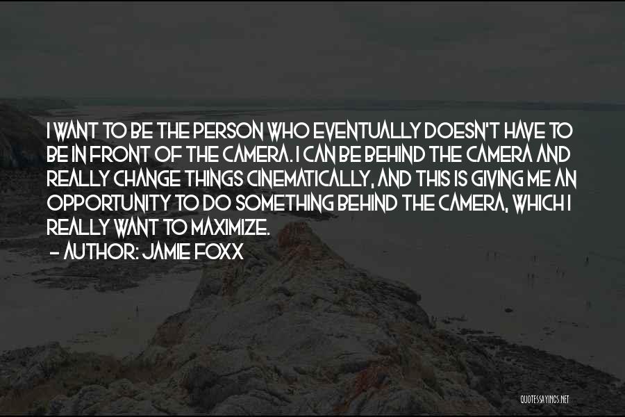 Jamie Foxx Quotes: I Want To Be The Person Who Eventually Doesn't Have To Be In Front Of The Camera. I Can Be