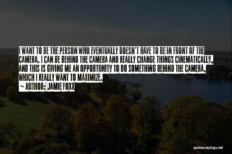 Jamie Foxx Quotes: I Want To Be The Person Who Eventually Doesn't Have To Be In Front Of The Camera. I Can Be