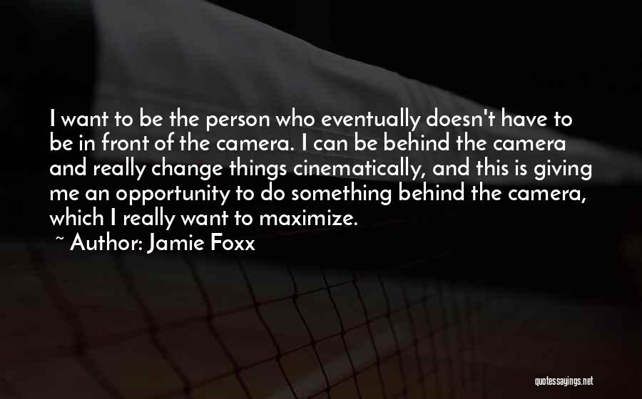 Jamie Foxx Quotes: I Want To Be The Person Who Eventually Doesn't Have To Be In Front Of The Camera. I Can Be