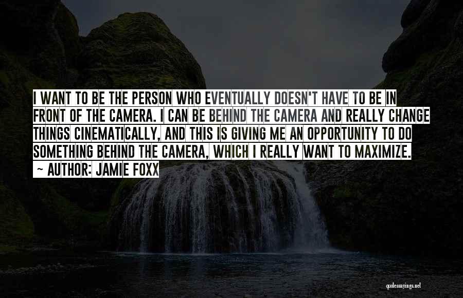 Jamie Foxx Quotes: I Want To Be The Person Who Eventually Doesn't Have To Be In Front Of The Camera. I Can Be