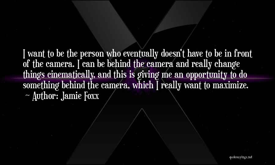 Jamie Foxx Quotes: I Want To Be The Person Who Eventually Doesn't Have To Be In Front Of The Camera. I Can Be