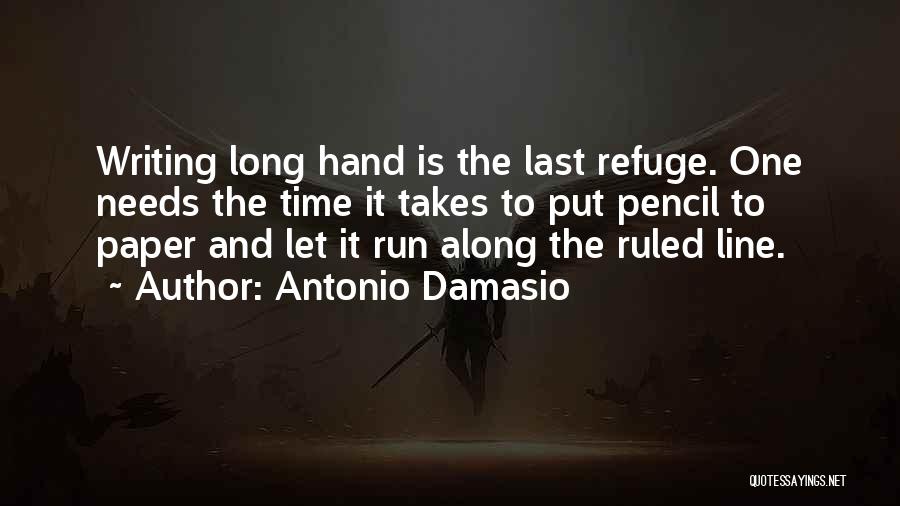 Antonio Damasio Quotes: Writing Long Hand Is The Last Refuge. One Needs The Time It Takes To Put Pencil To Paper And Let