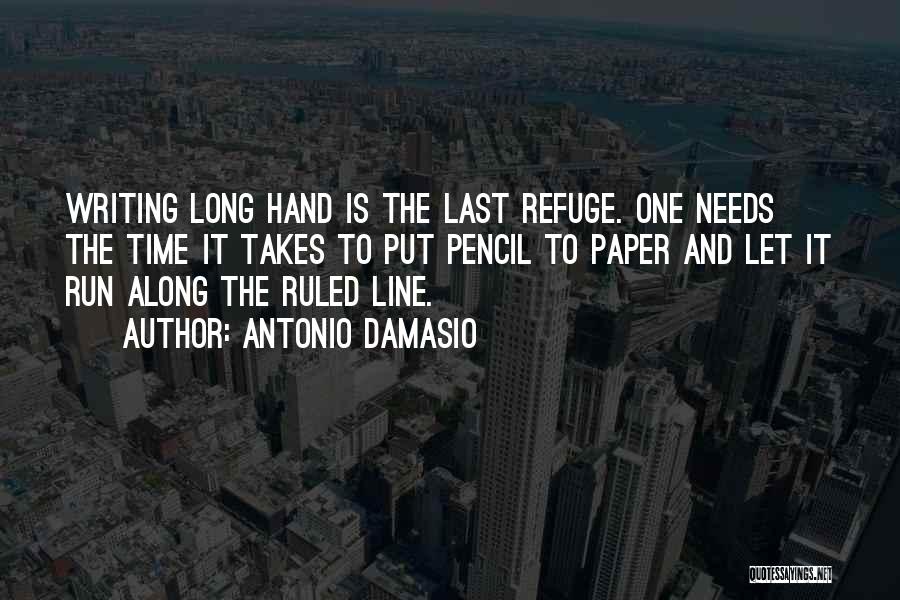 Antonio Damasio Quotes: Writing Long Hand Is The Last Refuge. One Needs The Time It Takes To Put Pencil To Paper And Let