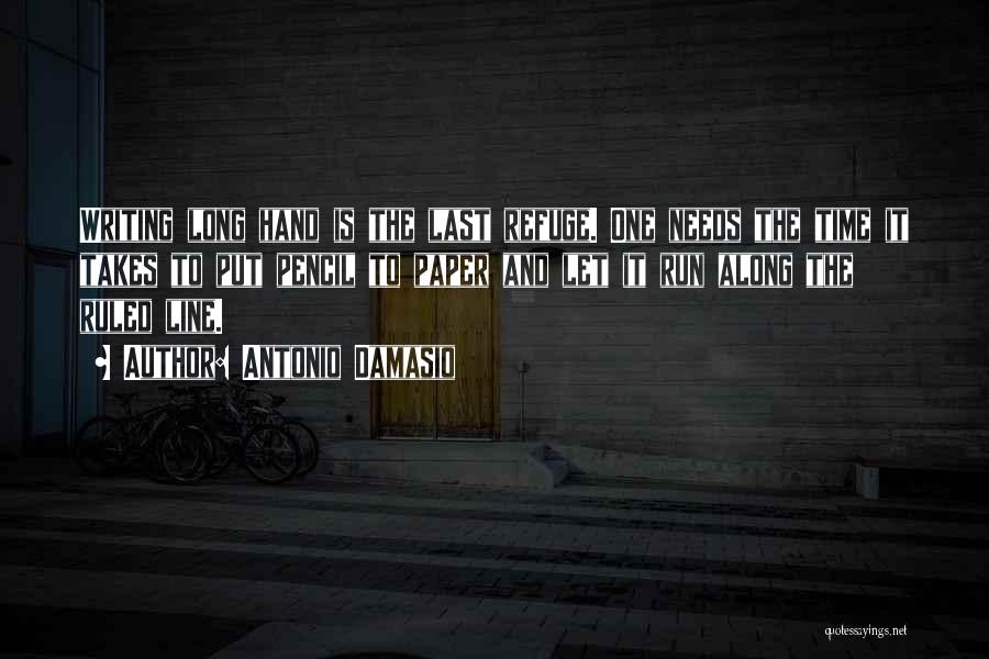 Antonio Damasio Quotes: Writing Long Hand Is The Last Refuge. One Needs The Time It Takes To Put Pencil To Paper And Let