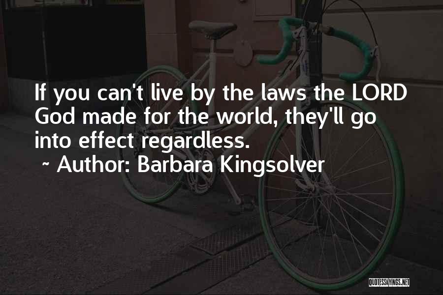 Barbara Kingsolver Quotes: If You Can't Live By The Laws The Lord God Made For The World, They'll Go Into Effect Regardless.
