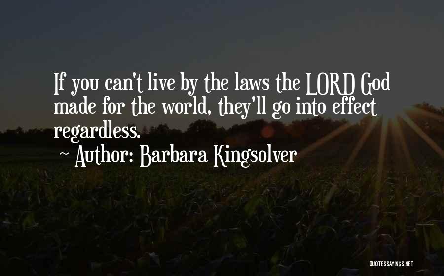 Barbara Kingsolver Quotes: If You Can't Live By The Laws The Lord God Made For The World, They'll Go Into Effect Regardless.