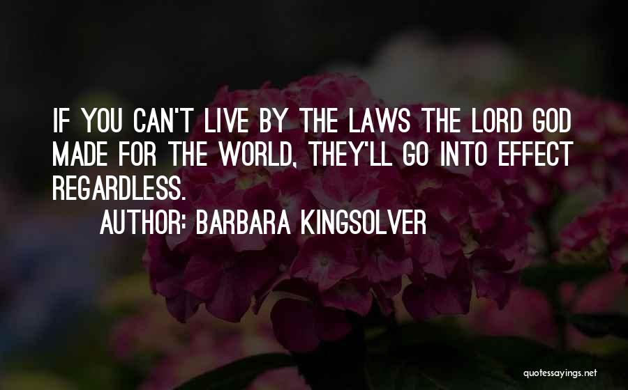 Barbara Kingsolver Quotes: If You Can't Live By The Laws The Lord God Made For The World, They'll Go Into Effect Regardless.