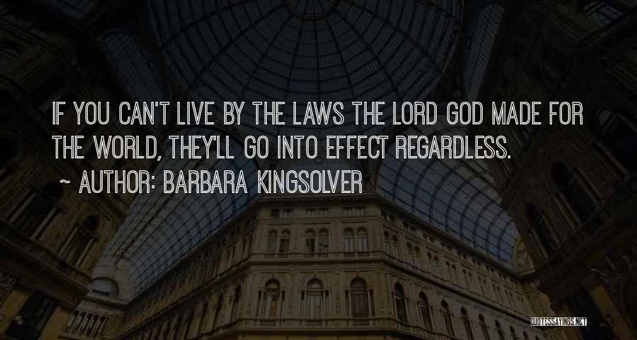 Barbara Kingsolver Quotes: If You Can't Live By The Laws The Lord God Made For The World, They'll Go Into Effect Regardless.