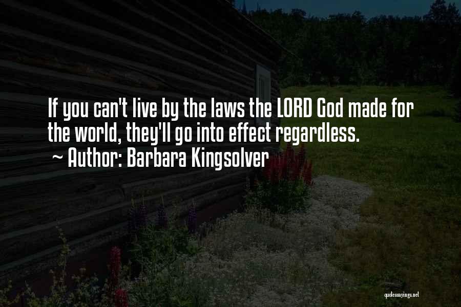 Barbara Kingsolver Quotes: If You Can't Live By The Laws The Lord God Made For The World, They'll Go Into Effect Regardless.