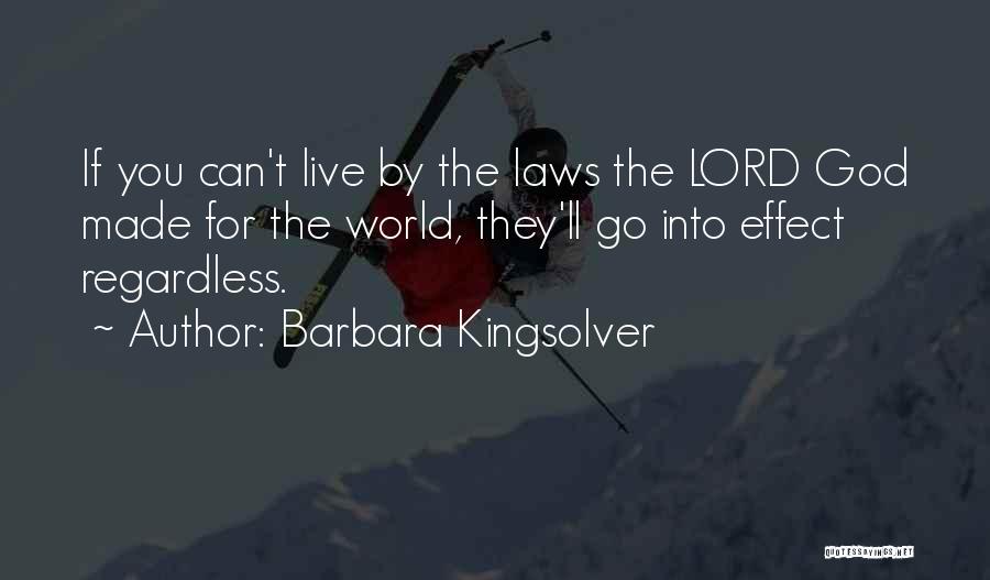 Barbara Kingsolver Quotes: If You Can't Live By The Laws The Lord God Made For The World, They'll Go Into Effect Regardless.