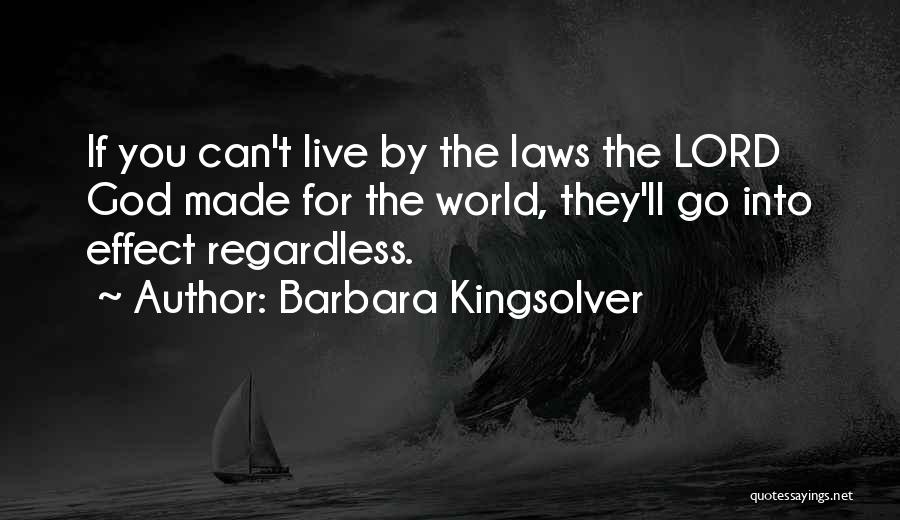 Barbara Kingsolver Quotes: If You Can't Live By The Laws The Lord God Made For The World, They'll Go Into Effect Regardless.